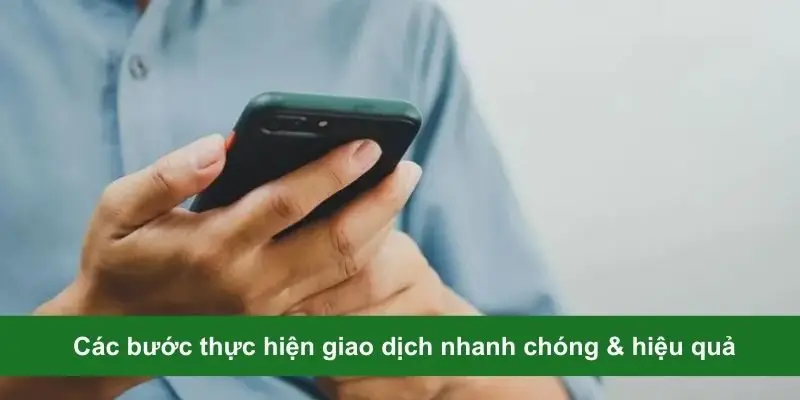 Các bước thực hiện giao dịch nhanh chóng & hiệu quả