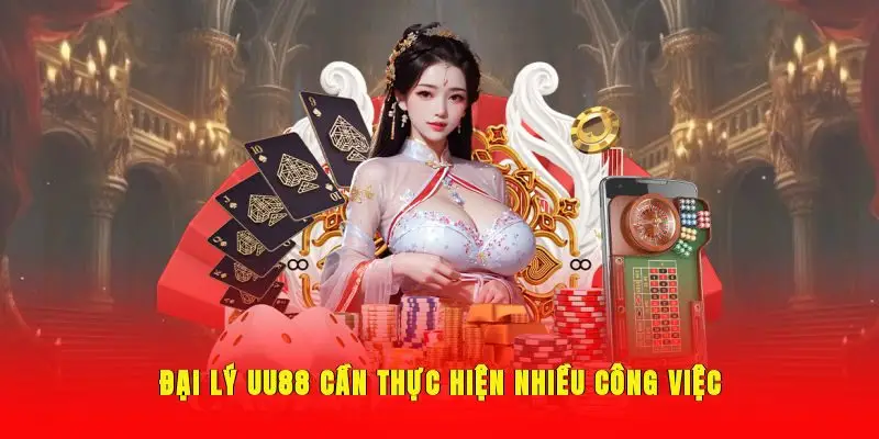 Đại lý UU88 cần thực hiện nhiều công việc