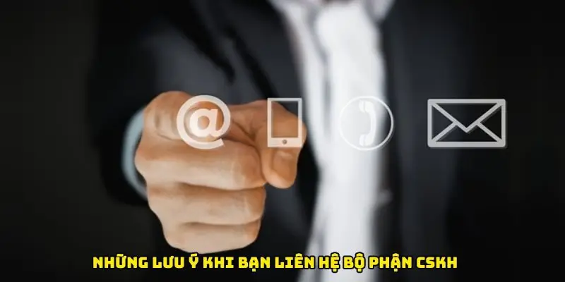 Những lưu ý khi bạn liên hệ bộ phận CSKH